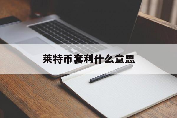 莱特币套利什么意思(莱特币ltc交易合法吗?)